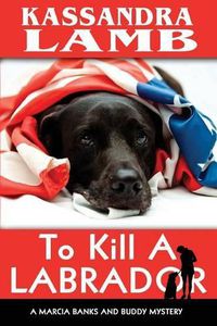 Cover image for To Kill A Labrador: A Marcia Banks and Buddy Mystery