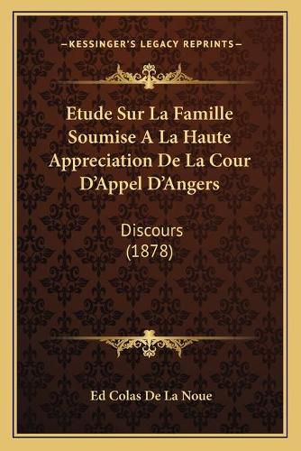 Etude Sur La Famille Soumise a la Haute Appreciation de La Cour D'Appel D'Angers: Discours (1878)