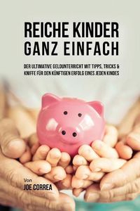 Cover image for Reiche Kinder ganz einfach: Der ultimative Geldunterricht mit Tipps, Tricks & Kniffe fur den kunftigen Erfolg eines jeden Kindes