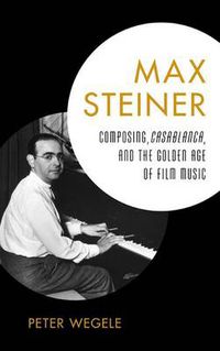 Cover image for Max Steiner: Composing, Casablanca, and the Golden Age of Film Music