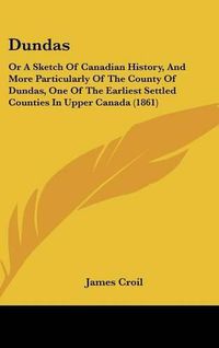 Cover image for Dundas: Or a Sketch of Canadian History, and More Particularly of the County of Dundas, One of the Earliest Settled Counties in Upper Canada (1861)