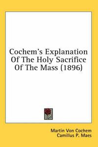 Cover image for Cochem's Explanation of the Holy Sacrifice of the Mass (1896)