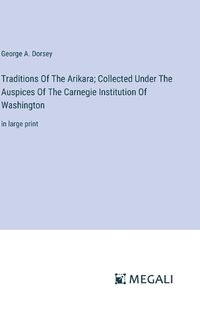 Cover image for Traditions Of The Arikara; Collected Under The Auspices Of The Carnegie Institution Of Washington