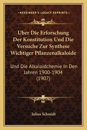 Cover image for Uber Die Erforschung Der Konstitution Und Die Versuche Zur Synthese Wichtiger Pflanzenalkaloide: Und Die Alkaloidchemie in Den Jahren 1900-1904 (1907)
