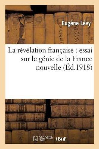 La Revelation Francaise: Essai Sur Le Genie de la France Nouvelle