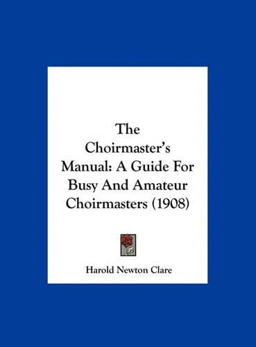 The Choirmaster's Manual: A Guide for Busy and Amateur Choirmasters (1908)