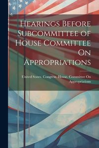 Cover image for Hearings Before Subcommittee of House Committee On Appropriations