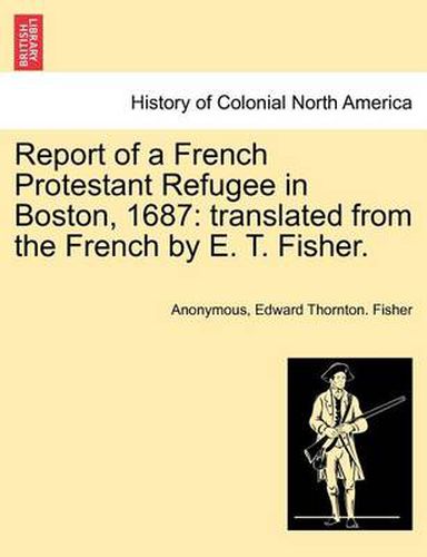 Cover image for Report of a French Protestant Refugee in Boston, 1687: Translated from the French by E. T. Fisher.