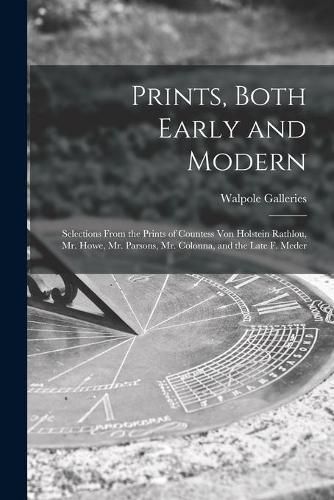 Cover image for Prints, Both Early and Modern: Selections From the Prints of Countess Von Holstein Rathlou, Mr. Howe, Mr. Parsons, Mr. Colonna, and the Late F. Meder