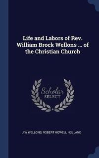 Cover image for Life and Labors of REV. William Brock Wellons ... of the Christian Church