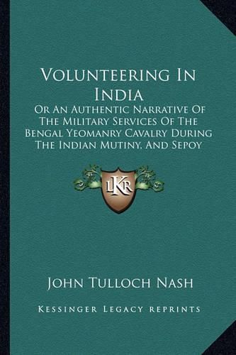 Cover image for Volunteering in India: Or an Authentic Narrative of the Military Services of the Bengal Yeomanry Cavalry During the Indian Mutiny, and Sepoy War (1893)