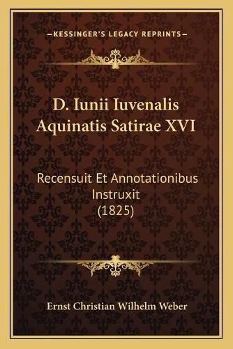 D. Iunii Iuvenalis Aquinatis Satirae XVI: Recensuit Et Annotationibus Instruxit (1825)