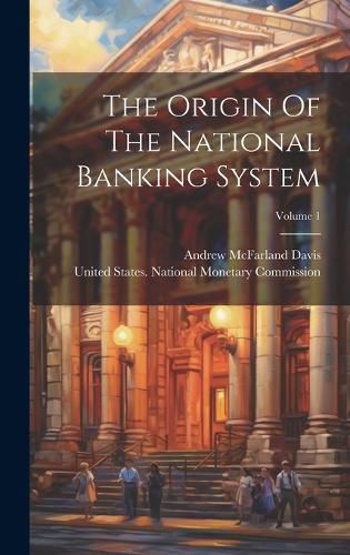 Cover image for The Origin Of The National Banking System; Volume 1