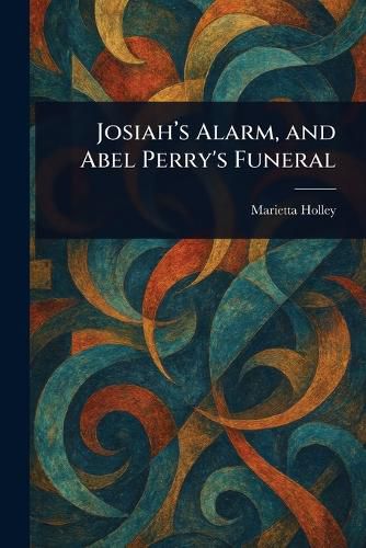 Cover image for Josiah's Alarm, and Abel Perry's Funeral