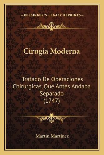 Cirugia Moderna: Tratado de Operaciones Chirurgicas, Que Antes Andaba Separado (1747)