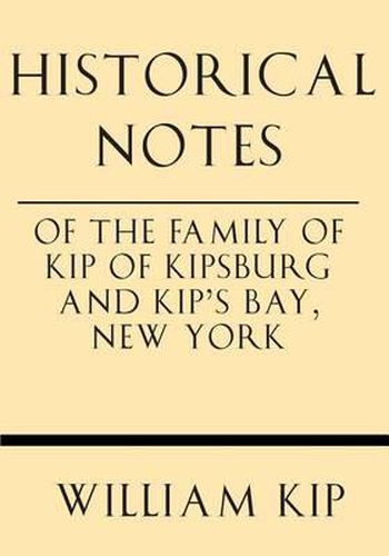 Historical Notes of the Family of Kip of Kipsburg and Kip's Bay, New York