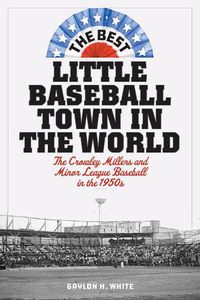 Cover image for The Best Little Baseball Town in the World: The Crowley Millers and Minor League Baseball in the 1950s