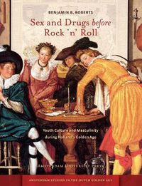 Cover image for Sex and Drugs before Rock 'n' Roll: Youth Culture and Masculinity during Holland's Golden Age