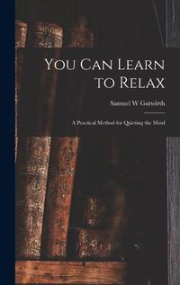 Cover image for You Can Learn to Relax: a Practical Method for Quieting the Mind