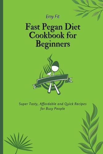 Cover image for Fast Pegan Diet Cookbook for Beginners: Super Tasty, Affordable and Quick Recipes for Busy People