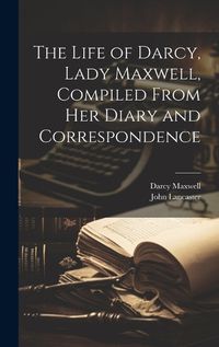 Cover image for The Life of Darcy, Lady Maxwell, Compiled From Her Diary and Correspondence