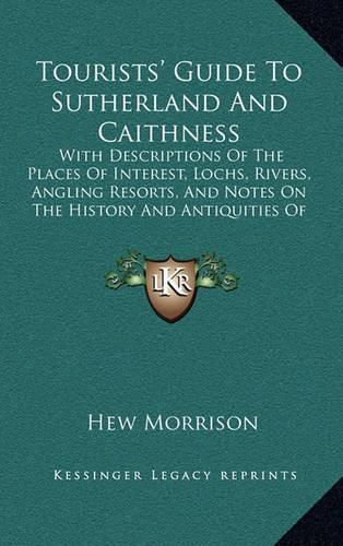 Cover image for Tourists' Guide to Sutherland and Caithness: With Descriptions of the Places of Interest, Lochs, Rivers, Angling Resorts, and Notes on the History and Antiquities of the District (1883)