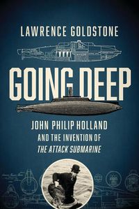 Cover image for Going Deep: John Philip Holland and the Invention of the Attack Submarine