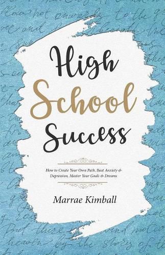 Cover image for High School Success: How to Create Your Own Path, Beat Anxiety & Depression, Master Your Goals & Dreams