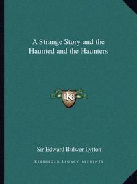 Cover image for A Strange Story and the Haunted and the Haunters a Strange Story and the Haunted and the Haunters