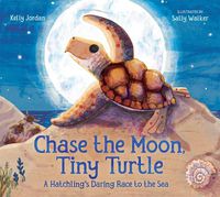 Cover image for Chase the Moon, Tiny Turtle: A Hatchling's Daring Race to the Sea