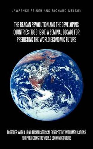 Cover image for the Reagan Revolution and the Developing Countries (1980-1990) a Seminal Decade for Predicting the World Economic Future: Together with a Long Term Historical Perspective with Implications for Predicting the World Economic Future