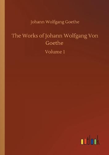 Cover image for The Works of Johann Wolfgang Von Goethe: Volume 1