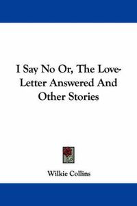 Cover image for I Say No Or, the Love-Letter Answered and Other Stories