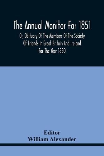 The Annual Monitor For 1851 Or, Obituary Of The Members Of The Society Of Friends In Great Britain And Ireland For The Year 1850