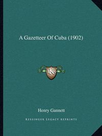 Cover image for A Gazetteer of Cuba (1902)