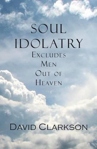 Cover image for Soul Idolatry Excludes Men Out of Heaven