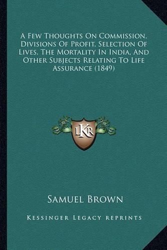 A Few Thoughts on Commission, Divisions of Profit, Selection of Lives, the Mortality in India, and Other Subjects Relating to Life Assurance (1849)