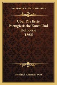 Cover image for Uber Die Erste Portugiesische Kunst Und Hofpoesie (1863)