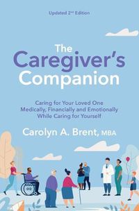 Cover image for The Caregiver's Companion: Caring for Your Loved One Medically, Financially and Emotionally While Caring for Yourself