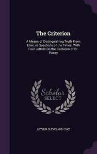 Cover image for The Criterion: A Means of Distinguishing Truth from Error, in Questions of the Times. with Four Letters on the Eirenicon of Dr. Pusey