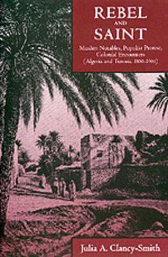 Cover image for Rebel and Saint: Muslim Notables, Populist Protest, Colonial Encounters (Algeria and Tunisia, 1800-1904)