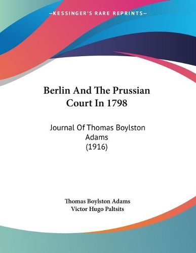 Cover image for Berlin and the Prussian Court in 1798: Journal of Thomas Boylston Adams (1916)