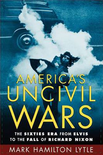 Cover image for America's Uncivil Wars: The Sixties Era from Elvis to the Fall of Richard Nixon