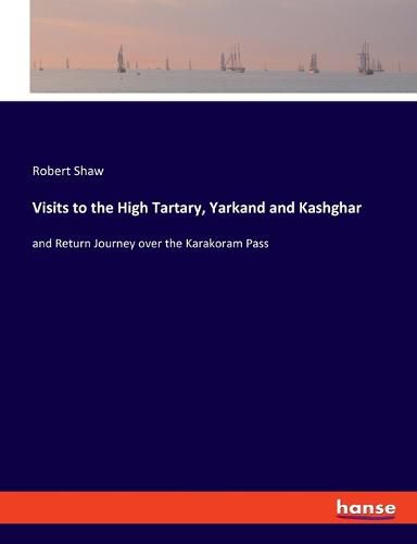 Visits to the High Tartary, Yarkand and Kashghar: and Return Journey over the Karakoram Pass