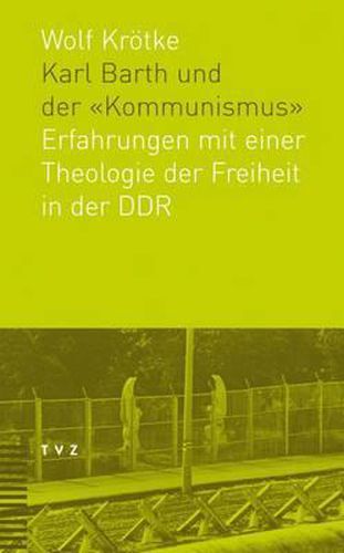 Karl Barth Und Der Kommunismus: Erfahrungen Mit Einer Theologie Der Freiheit in Der Ddr