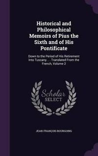 Cover image for Historical and Philosophical Memoirs of Pius the Sixth and of His Pontificate: Down to the Period of His Retirement Into Tuscany. . . Translated from the French, Volume 2