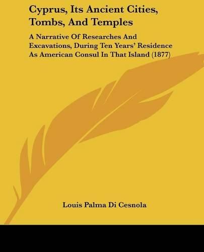 Cyprus, Its Ancient Cities, Tombs, and Temples: A Narrative of Researches and Excavations, During Ten Years' Residence as American Consul in That Island (1877)