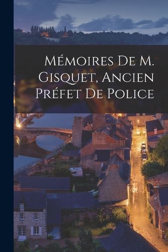 Cover image for Memoires De M. Gisquet, Ancien Prefet De Police