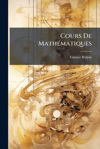 Cover image for Cours de Math Matiques: A L'Usage Des Gardes Du Pavillon Et de La Marine