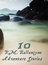 Cover image for Ten R.M.Ballantyne Adventure Stories, Including (Complete and Unabridged)